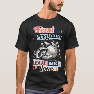 Feral Pregnant Leave Me Alone Funny Racoon Mum T-Shirt