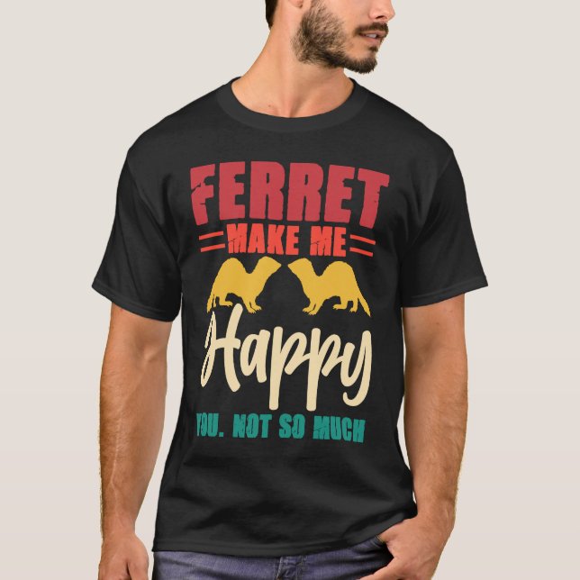 Ferret make me happy you not so much T-Shirt (Front)