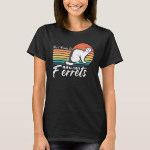Ferret Quote  Yes I Really Do Need All These Ferre T-Shirt