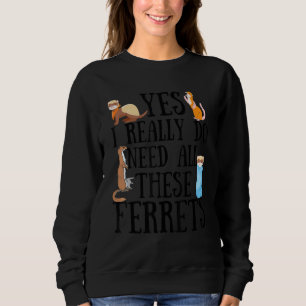 Ferret Quote Yes I Really Do Need All These Ferret Sweatshirt