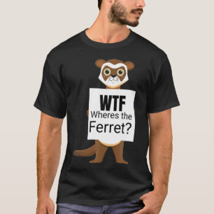 Ferret Wtf F Wheres The Ferret T-Shirt