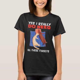 Ferret Yes I really do need all these ferrets T-Shirt