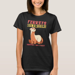 Ferrets are awesome therefore I am a ferret T-Shirt
