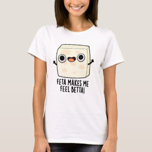 Feta Makes Me Fell Betta Funny Cheese Pun  T-Shirt