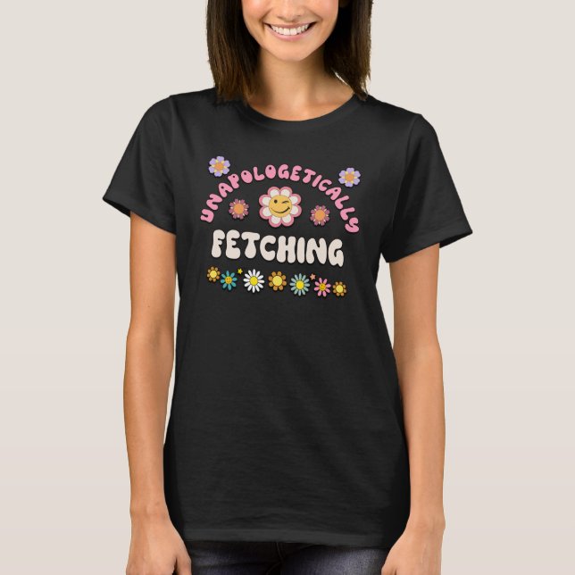 FETCHING Retro Groovy Unapologetically FETCHING T-Shirt (Front)