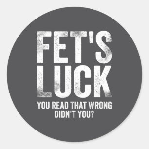 Fet's Luck You Read That Wrong Didn't You Classic Round Sticker