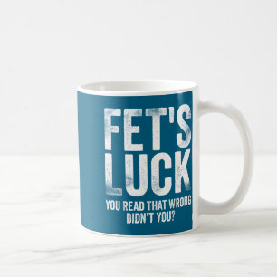 Fet's Luck You Read That Wrong Didn't You  Coffee Mug