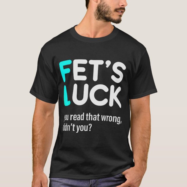 Fet's Luck You Read That Wrong Didn't You  T-Shirt (Front)