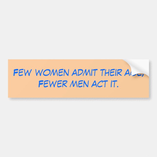 Few women admit their age; Fewer men act it. Bumper Sticker (Front)