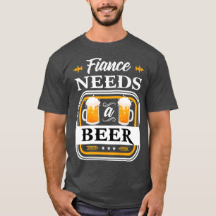 Fiance Needs a Beer Bride and Groom Drinker Beers T-Shirt