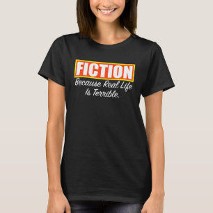 Fiction Because Real Life is Terrible a Writer Rea T-Shirt