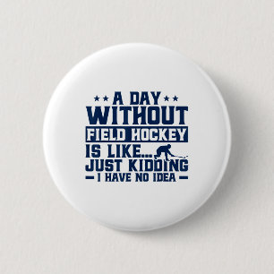 Field Hockey A Day Without Field Hockey Is Like 6 Cm Round Badge