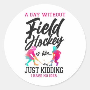 Field Hockey A Day Without Field Hockey Is Like... Classic Round Sticker