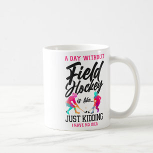 Field Hockey A Day Without Field Hockey Is Like... Coffee Mug