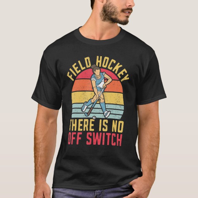 Field Hockey Field Hockey There Is No Off Switch T-Shirt (Front)