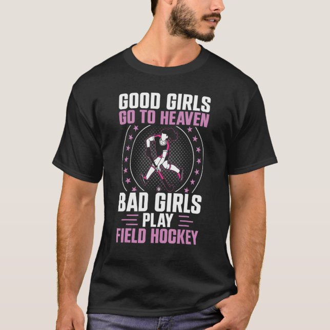 Field Hockey Good Girls Go To Heaven Bad Girls Pla T-Shirt (Front)