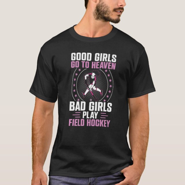 Field Hockey Good Girls Go To Heaven Bad Girls Pla T-Shirt (Front)