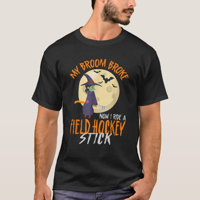 Field Hockey Halloween Witch My Broom Broke Now I  T-Shirt (Front)