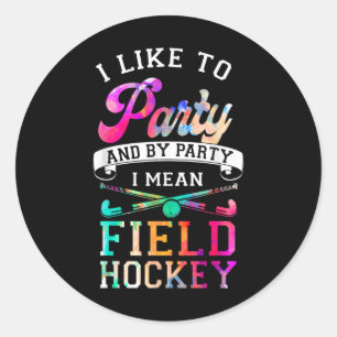 Field Hockey I Like To Party And By Party I Mean F Classic Round Sticker