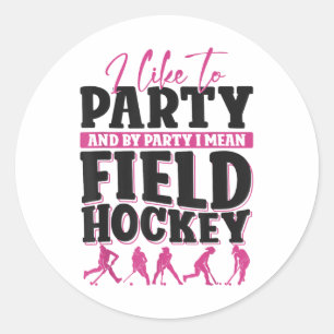Field Hockey I Like To Party And By Party I Mean F Classic Round Sticker