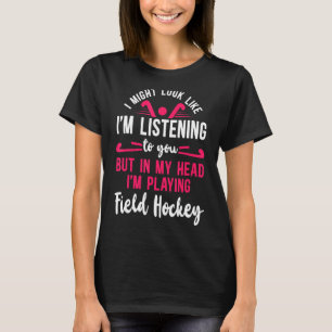 Field Hockey I Might Look Like I'm Listening To Yo T-Shirt