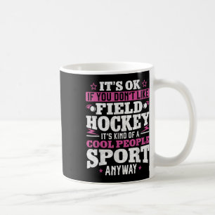 Field Hockey It's Ok If You Don't Like Field Hocke Coffee Mug