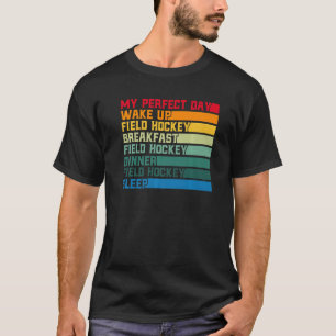 Field Hockey My Perfect Day Wake Up Field Hockey T-Shirt