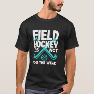Field Hockey Player Is Not for the Weak T-Shirt