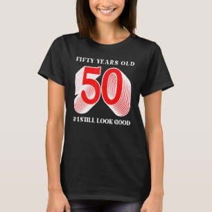 Fifty Years Old 50 & I Still Look Good Funny Birth T-Shirt