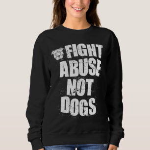 Fight Abuse Not Dogs  Pitbull Dog   Animal Shelter Sweatshirt