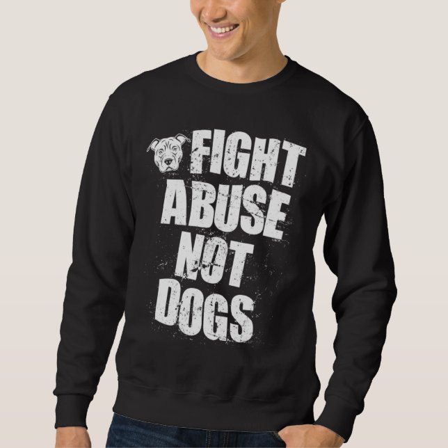 Fight Abuse Not Dogs  Pitbull Dog   Animal Shelter Sweatshirt (Front)
