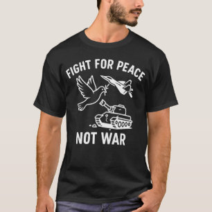 Fight for Peace Not War  – Anti-War Stateme T-Shirt