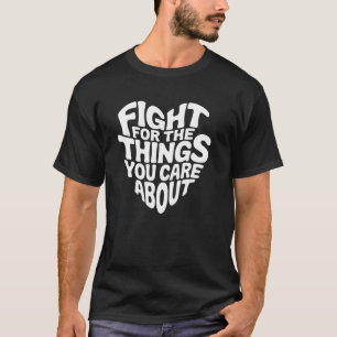 Fight For the Things You Care About Inspiration Qu T-Shirt