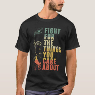 Fight For The Things You Care About RBG  T-Shirt