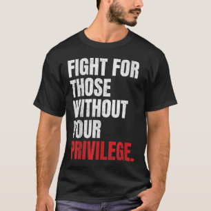 Fight For Those Without Your Privilege Anti Racism T-Shirt
