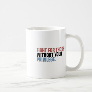 Fight For Those Without Your Privilege Coffee Mug