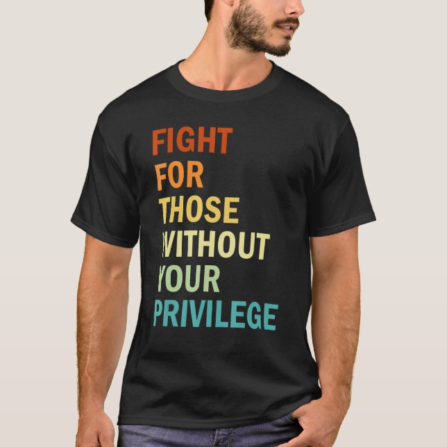 Fight For Those Without Your Privilege  Feminism T-Shirt (Front)