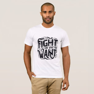 Fight for what you want T-Shirt