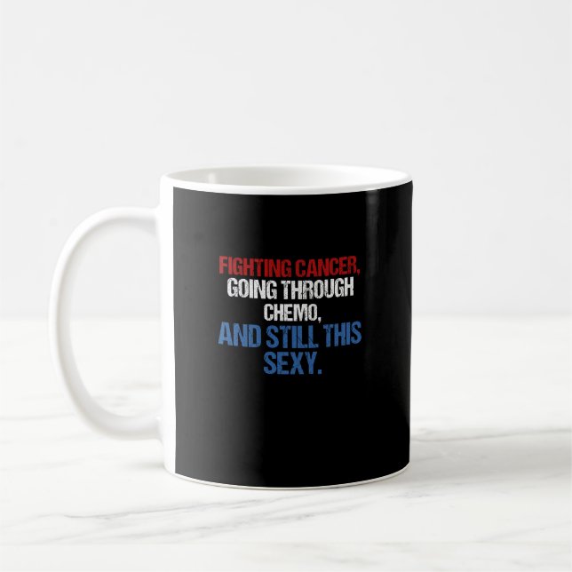 Fighting Cancer Going Through Chemo And Still This Coffee Mug (Left)