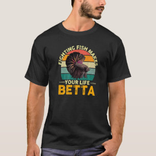 Fighting Fish Makes Your Life Betta   T-Shirt
