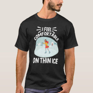 Figure Skater I Feel ComfortableOn Thin Ice Skatin T-Shirt