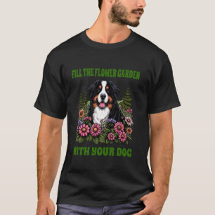 Fill Flower Garden Dog Bernese Mountain Fun Saying T-Shirt