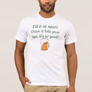 Fill it up again! Once it hits your lips,... T-Shirt