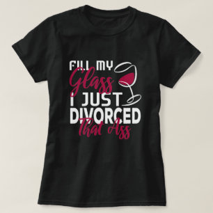 Fill My Glass I Just Divorced Funny Divorce Party  T-Shirt
