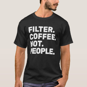 Filter Coffee Not People  Espresso Barista Cafe Co T-Shirt