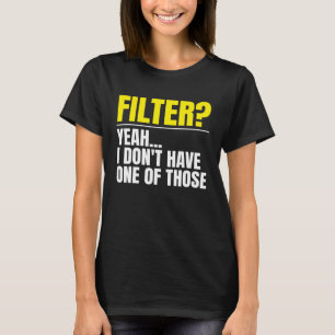 Filter Yeah I Don t Have One Of Those No Filter T-Shirt