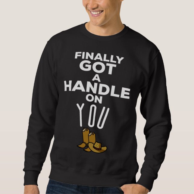 Finally Got A Handle On You Country Music Lyrics   Sweatshirt (Front)