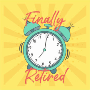 Finally Retired, turn off the alarm clock,