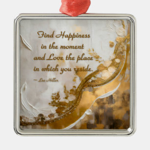 Find Happiness in the moment... Lee Hiller Quote Metal Ornament