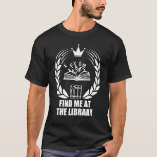Find Me At The Library, for School librarian and b T-Shirt